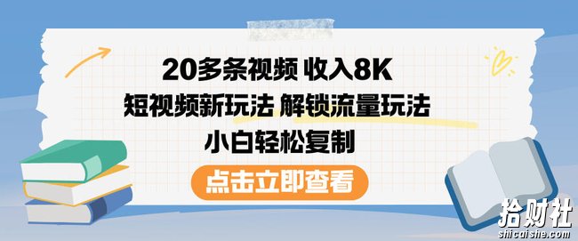 20多条视频收入8K，短视频新玩法，解锁流量玩法，小白轻松复制