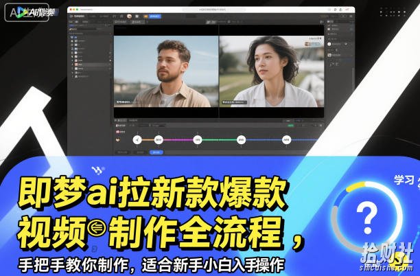 即梦ai拉新爆款视频制作全流程，手把手教你制作，适合新手小白入手操作