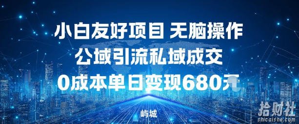 小白友好项目，无脑操作，公域引流私域成交，0成本单日变现680米