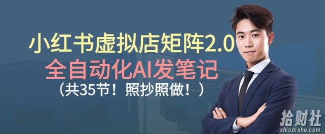 小红书虚拟店矩阵2.0,全自动化AI发笔记,照抄照做(共35节)