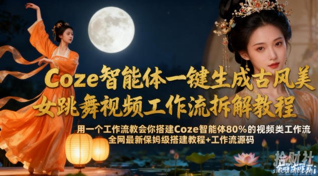 Coze智能体一键生成古风美女跳舞视频工作流拆解教程,全网最新保姆级搭建教程+工作流源码