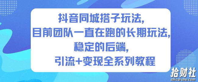 抖音同城搭子玩法,目前团队一直在跑的长期玩法,稳定的后端,引流+变现全系列教程