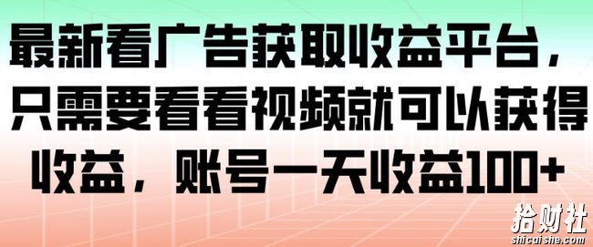 最新看广告获取收益平台，只需要看看视频就可以获得收益，账号一天收益100+