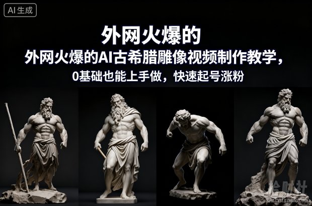 外网火爆的AI古希腊雕像视频制作教学，0基础也能上手做，快速起号涨粉