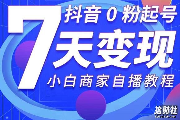 抖音0粉起号7天变现,无需专业的团队,小白商家从0到1自播教程