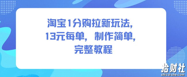 淘宝1分购拉新玩法，13米每单，制作简单，完整教程