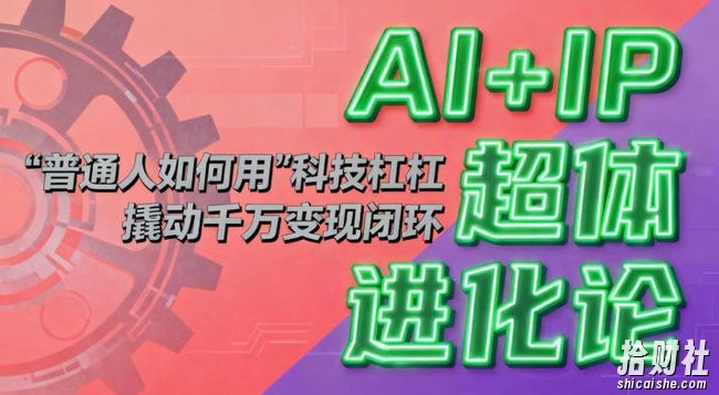 AI+IP超体进化论：普通人如何用“科技杠杆”撬动千万变现闭环？