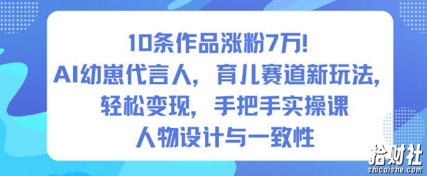 10条作品涨粉7W！AI幼崽代言人，育儿赛道新玩法，轻松变现，手把手实操课