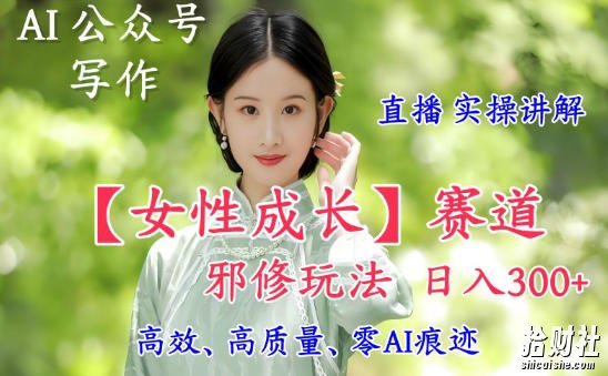 AI写作【女性成长】赛道内容邪修玩法，日入5张+，直播落地实操讲解
