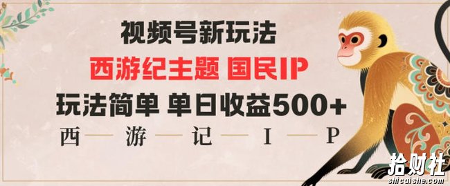 视频号分成新玩法，西游记主题国民IP，玩法简单，单日收益多张