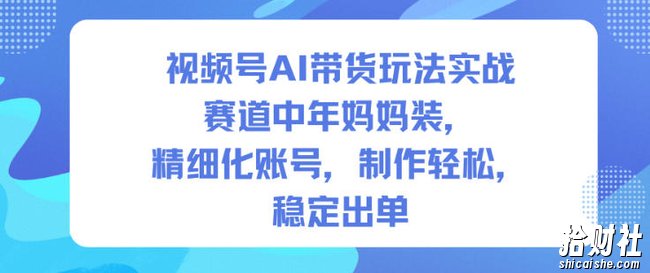 视频号AI带货玩法实战,赛道中年妈妈装,精细化账号,制作轻松,稳定出单