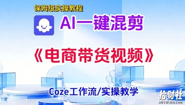 一键生成《电商带货混剪》短视频，实操搭建教学课，通俗易懂，包教包会