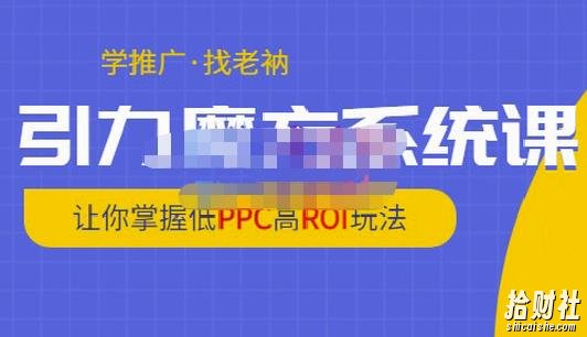 老衲·引力魔方系统课,让你掌握低PPC高ROI玩法,价值299元