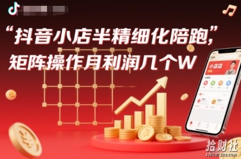 抖店半精细化铺货【1期+2期】,抖音小店半精细化陪跑,矩阵操作月利润几个W(更新12月)