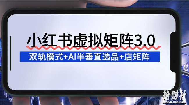 小红书虚拟矩阵3.0:双轨模式+AI半垂直选品+店矩阵