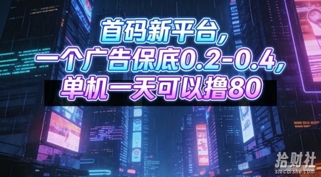 首码新平台，一个广告保底0.2-0.4，单机一天可以撸80，可矩阵操作【揭秘】