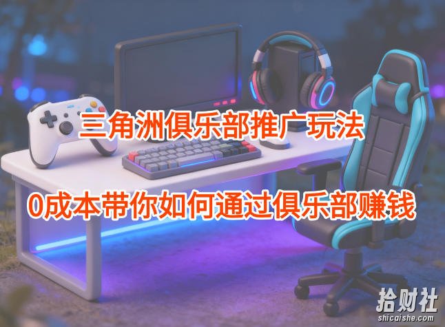 项目拆解:三角洲俱乐部推广玩法,0成本带你如何通过俱乐部賺米