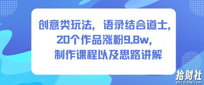 创意类玩法，语录结合道士，20个作品涨粉9.8w，制作课程以及思路讲解