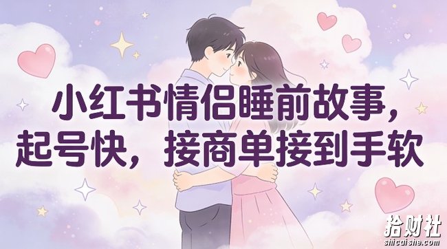 小红书情侣睡前故事,起号快,接商单接到手软