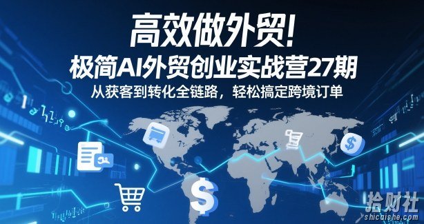 高效做外贸!极简AI外贸创业实战营27期,从获客到转化全链路,轻松搞定跨境订单