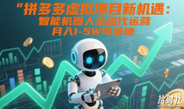 拼多多虚拟项目新机遇:智能机器人全程代运营,月入1-5W可落地【揭秘】