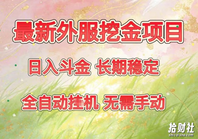 最新外服挖金项目，日入斗金，项目长期稳定，可放大操作，全自动运行，无需手动【揭秘】