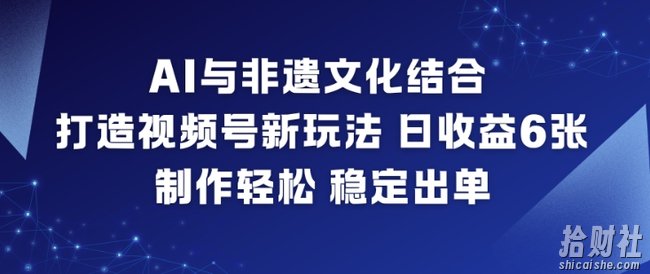 AI与非遗文化结合，打造视频号新玩法，日收益6张，制作轻松，稳定出单
