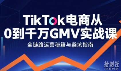 TikTok电商从0到千万GMV实战课,从0到1拆解实战秘籍(更新)