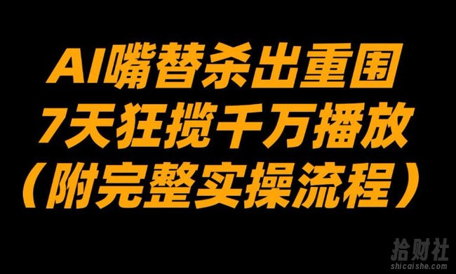 AI嘴替杀出重围，7天狂揽千万播放！（附完整实操流程）