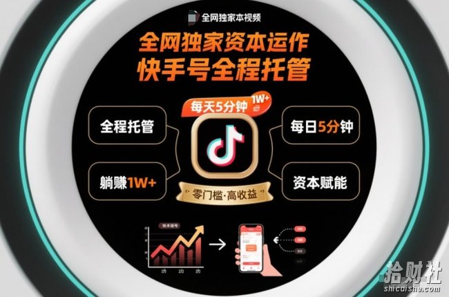 全网独家资本运作,全程托管快手号,每天5分钟最高躺賺1W+【揭秘】
