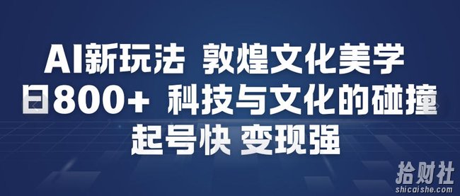 AI新玩法，敦煌文化美学，科技与文化的碰撞，起号快变现强