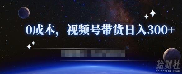 零基础视频号带货賺米项目，0成本0门槛轻松日入300+【视频教程】