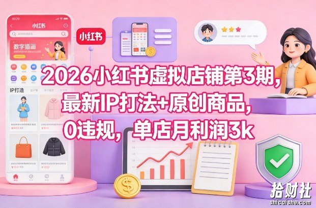 2026小红书虚拟店铺第3期,最新IP打法+原创商品,0违规,单店月利润3k+