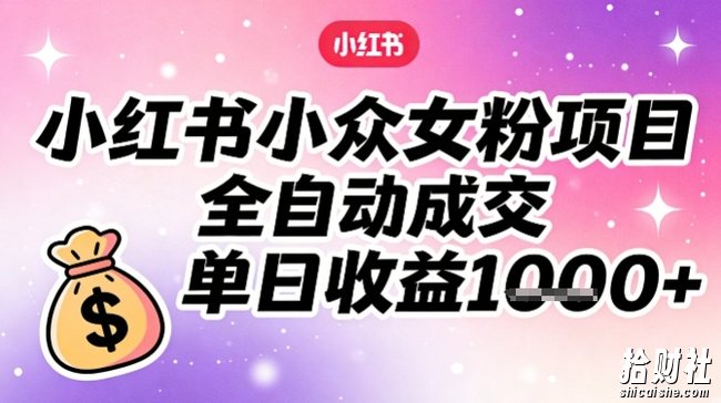 小红书小众女粉项目，全自动成交，单日收益多张