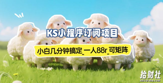 小程序订阅项目_小白几分钟搞定，一人88米，可矩阵（已测到账）