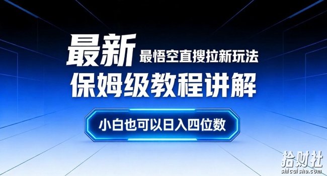 最新最悟空直搜拉新玩法保姆级教程讲解,小白也可以日入四位数