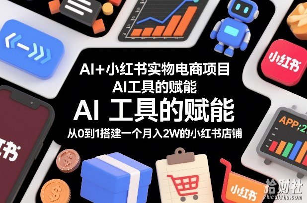 AI+小红书实物电商项目,AI工具的赋能,从0到1搭建一个月入2W的小红书店铺