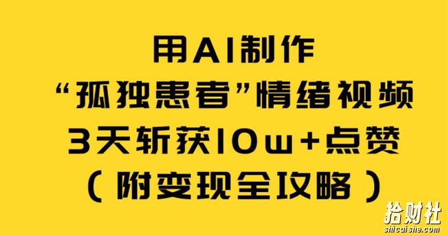 用AI制作“孤独患者”情绪视频,3天斩获10w+点赞(附变现全攻略)