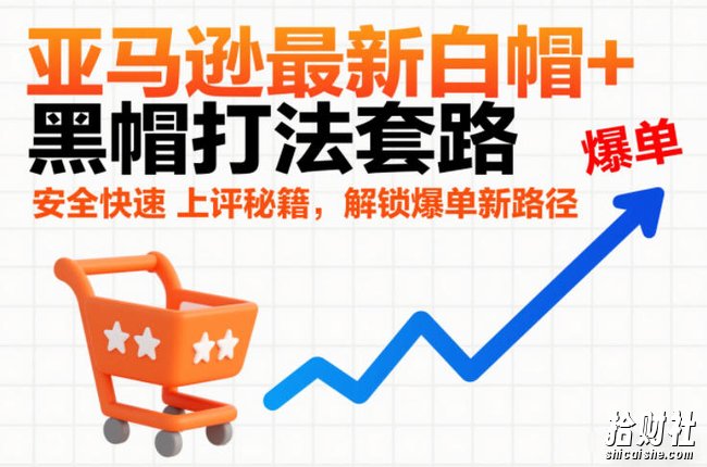 亚马逊最新白帽+黑帽打法套路,安全快速上评秘籍,解锁爆单新路径