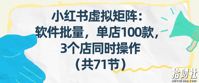 小红书虚拟矩阵:软件批量发笔记,单店100款,3个店同时操作(共71节)