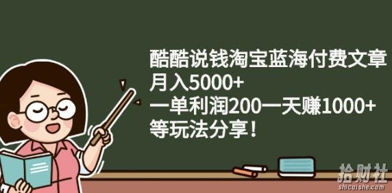 酷酷说钱淘宝蓝海付费文章:月入5000+一单利润200一天赚1000+(等玩法分享)