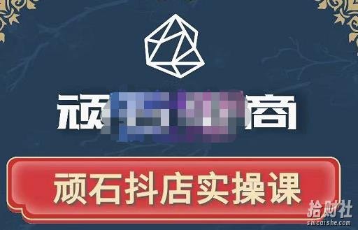 顽石电商·抖店自然流线上实操课【2022版】，从零教你做抖音小店