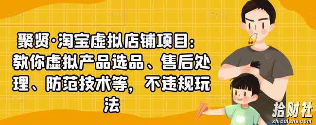 聚贤·淘宝虚拟店铺项目：教你虚拟产品选品、售后处理、防范技术等，不违规玩法