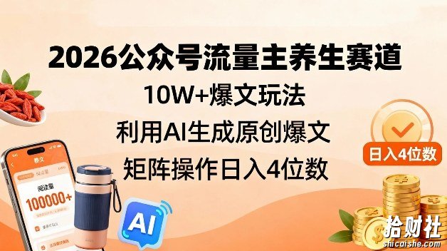 2026公众号流量主养生赛道，10W+爆文玩法，利用AI生成原创爆文，矩阵操作日入4位数