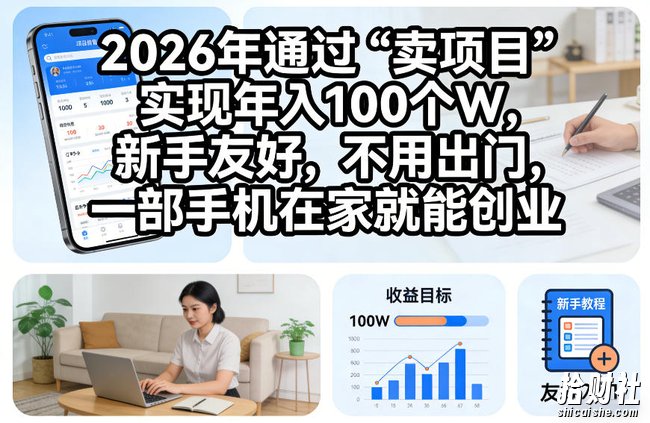 2026年通过“卖项目”实现年入100个W，新手友好，不用出门，一部手机在家就能创业【揭秘】