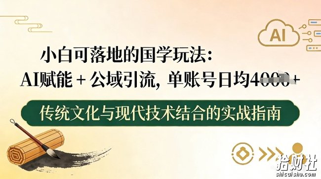 小白可落地的国学玩法：AI赋能+公域引流，单账号日均4张