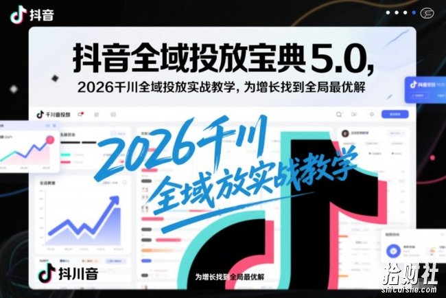 抖音全域投放宝典5.0,2026千川全域投放实战教学,为增长找到全局最优解