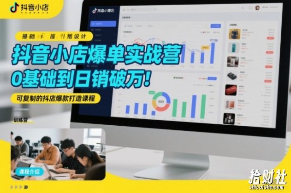 抖音小店爆单实战营,0基础到日销破万,可复制的抖店爆款打造课程