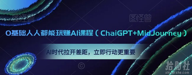 0基础人人都能玩赚AI课程(ChaiGPT+MidJourney),AI时代拉开差距,立即行动更重要