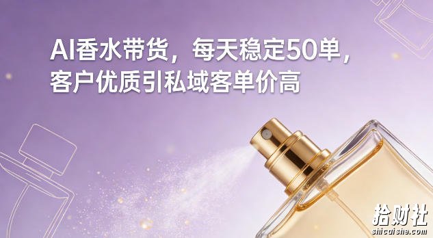 AI香水带货，每天稳定50单，客户优质引私域客单价高
